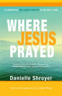 Where Jesus Prayed: Illuminating the Lord's Prayer in the Holy Land