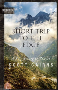 Title: Short Trip to the Edge: A Pilgrimage to Prayer, Author: Scott Cairns