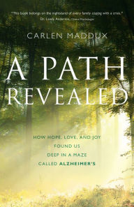 Title: A Path Revealed: How Hope, Love, and Joy Found Us Deep in a Maze Called Alzheimer's, Author: Carlen Maddux