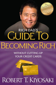 Title: Rich Dad's Guide to Becoming Rich without Cutting up Your Credit Cards: Turn Bad Debt into Good Debt, Author: Robert T. Kiyosaki