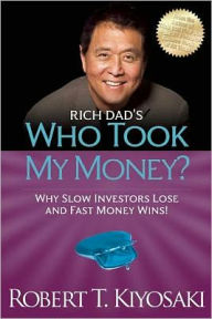 Title: Rich Dad's Who Took My Money?: Why Slow Investors Lose and Fast Money Wins!, Author: Robert T. Kiyosaki