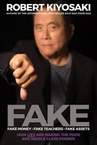 Title: Fake: Fake Money, Fake Teachers, Fake Assets: How Lies Are Making the Poor and Middle Class Poorer, Author: Robert T. Kiyosaki