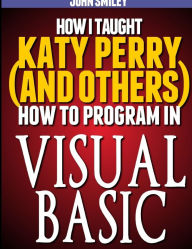 Title: How I taught Katy Perry (and others) to program in Visual Basic, Author: John Smiley