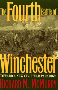 Title: The Fourth Battle of Winchester: Toward a New Civil War Paradigm, Author: Richard McMurry