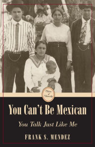 Title: You Can't Be Mexican: You Talk Just Like Me, Author: Frank S. Mendez