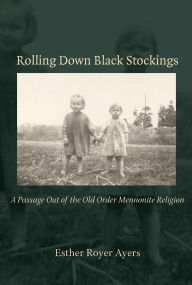 Title: Rolling Down Black Stockings: A Passage Out of the Old Order Mennonite Religion, Author: Esther Royer Ayers