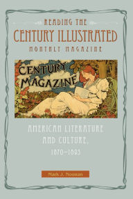 Title: Reading the Century Illustrated Monthly Magazine: American Literature and Culture, 1870-1893, Author: Mark J. Noonan