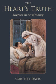 Title: The Heart's Truth: Essays on the Art of Nursing, Author: Cortney Davis