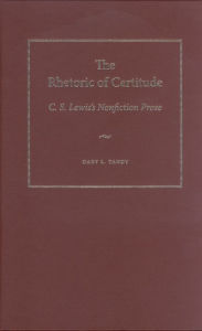 Title: The Rhetoric of Certitude: C.S. Lewis's Nonfiction Prose, Author: Gary L. Tandy