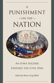 Title: A Punishment on the Nation: An Iowa Soldier Endures the Civil War, Author: Brian Craig Miller