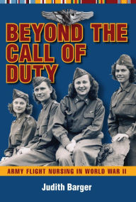 Title: Beyond the Call of Duty: Army Flight Nursing in World War II, Author: Judith Barger