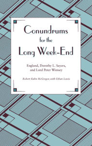 Title: Conundrums for the Long Week-End: England, Dorothy L. Sayers, and Lord Peter Wimsey, Author: Ethan Lewis