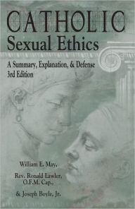Title: Catholic Sexual Ethics: A Summary, Explanation, & Defense, 3rd Edition, Author: William May