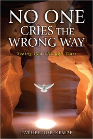 Title: No One Cries the Wrong Way: Seeing God Through Tears, Author: Joe Kempf