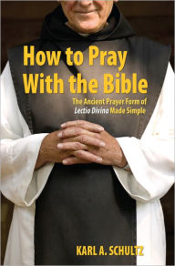 How to Pray With the Bible: The Ancient Prayer Form of Lectio Divina Made Simple