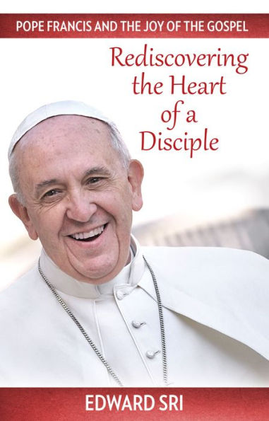 Pope Francis and the Joy of the Gospel: Rediscovering the Heart of a Disciple