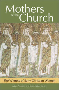 Mothers of the Church: The Witness of Early Christian Women