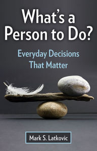 What's a Person to Do?: Everyday Decisions That Matter