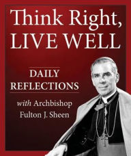Title: Think Right, Live Well: Daily Reflections with Fulton Sheen, Author: Archbishop Fulton J. Sheen