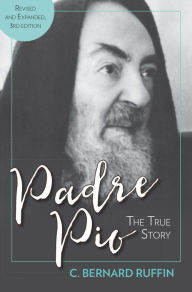 Title: Padre Pio: The True Story, Revised and Expanded, 3rd Edition, Author: C. Bernard Ruffin