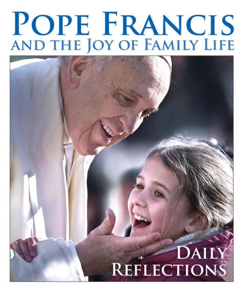 Pope Francis and the Joy of Family Life: Daily Reflections