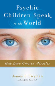 Title: Psychic Children Speak to the World: How Love Creates Miracles, Author: James F. Twyman