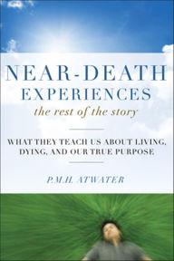 Title: Near-Death Experiences, The Rest of the Story: What They Teach Us About Living and Dying and Our True Purpose, Author: P.M.H. Atwater