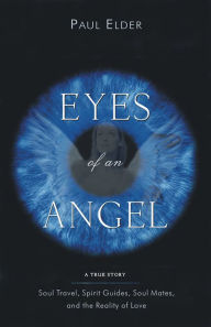 Title: Eyes Of An Angel: Soul Travel, Spirit Guides, Soul Mates, And The Reality Of Love, Author: Paul Elder