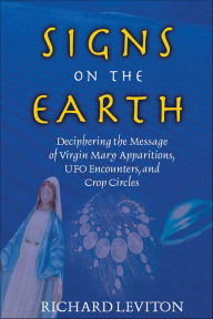 Title: Signs on the Earth: Deciphering the Message of Virgin Mary Apparitions, UFO Encounters, and Crop Circles, Author: Richard Leviton