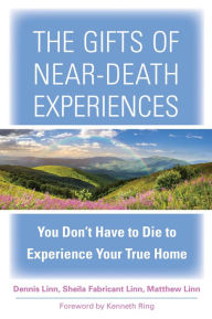 Title: The Gifts of Near-Death Experiences: You Don't Have to Die to Experience Your True Home, Author: Dennis Linn