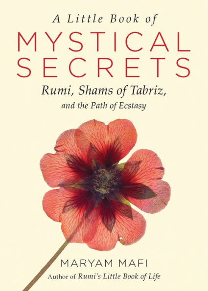 A Little Book of Mystical Secrets: Rumi, Shams of Tabriz, and the Path of Ecstasy