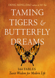 Title: Taming Tigers & Butterfly Dreams: 144 Fables-Taoist Wisdom for Modern Life, Author: Deng Ming-Dao