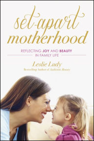 Title: Set-Apart Motherhood: Reflecting Joy and Beauty in Family Life, Author: Leslie Ludy
