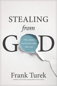 Title: Stealing from God: Why Atheists Need God to Make Their Case, Author: Frank Turek