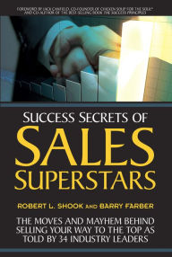Title: Success Secrets of Sales Superstars: The Moves and Mayhem Behind Selling Your Way to the Top as Told by 34 Industry Leaders, Author: Robert L. Shook