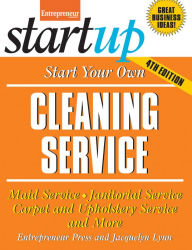 Start Your Own Cleaning Service: Maid Service, Janitorial Service, Carpet and Upholstery Service, and More