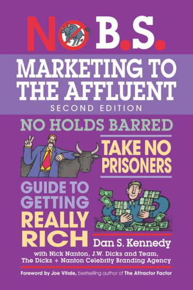 No B.S. Marketing to the Affluent: The Ultimate, No Holds Barred, Take No Prisoners Guide to Getting Really Rich