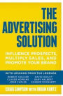 The Advertising Solution: Influence Prospects, Multiply Sales, and Promote Your Brand