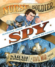 Title: Nurse, Soldier, Spy: The Story of Sarah Edmonds, a Civil War Hero, Author: Marissa Moss
