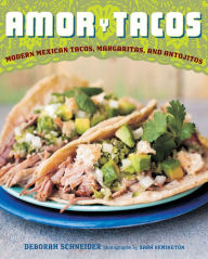 Title: Amor y Tacos: Modern Mexican Tacos, Margaritas, and Antojitos, Author: Deborah Schneider