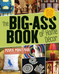 Title: The Big-Ass Book of Home Décor: More Than 100 Inventive Projects for Cool Homes Like Yours, Author: Mark Montano