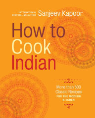 How to Cook Indian: More Than 500 Classic Recipes for the Modern Kitchen