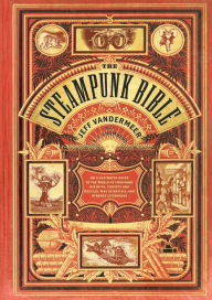 The Steampunk Bible: An Illustrated Guide to the World of Imaginary Airships, Corsets and Goggles, Mad Scientists, and Strange Literature (PagePerfect NOOK Book)