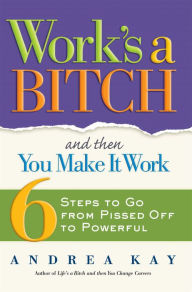 Title: Work's a Bitch and Then You Make It Work: 6 Steps to Go from Pissed Off to Powerful, Author: Andrea Kay