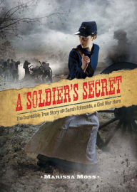 Title: A Soldier's Secret: The Incredible True Story of Sarah Edmonds, a Civil War Hero, Author: Marissa Moss