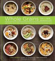 Whole Grains for a New Generation: Light Dishes, Hearty Meals, Sweet Treats, and Sundry Snacks for the Everyday Cook