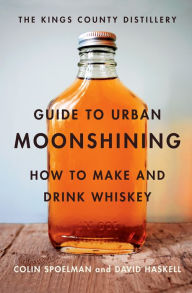 Title: The Kings County Distillery Guide to Urban Moonshining: How to Make and Drink Whiskey, Author: David Haskell