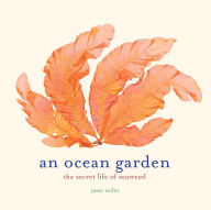 Title: An Ocean Garden: The Secret Life of Seaweed, Author: Josie Iselin