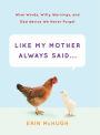 Like My Mother Always Said . . .: Wise Words, Witty Warnings, and Odd Advice We Never Forget