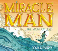 Title: Miracle Man: The Story of Jesus, Author: John Hendrix